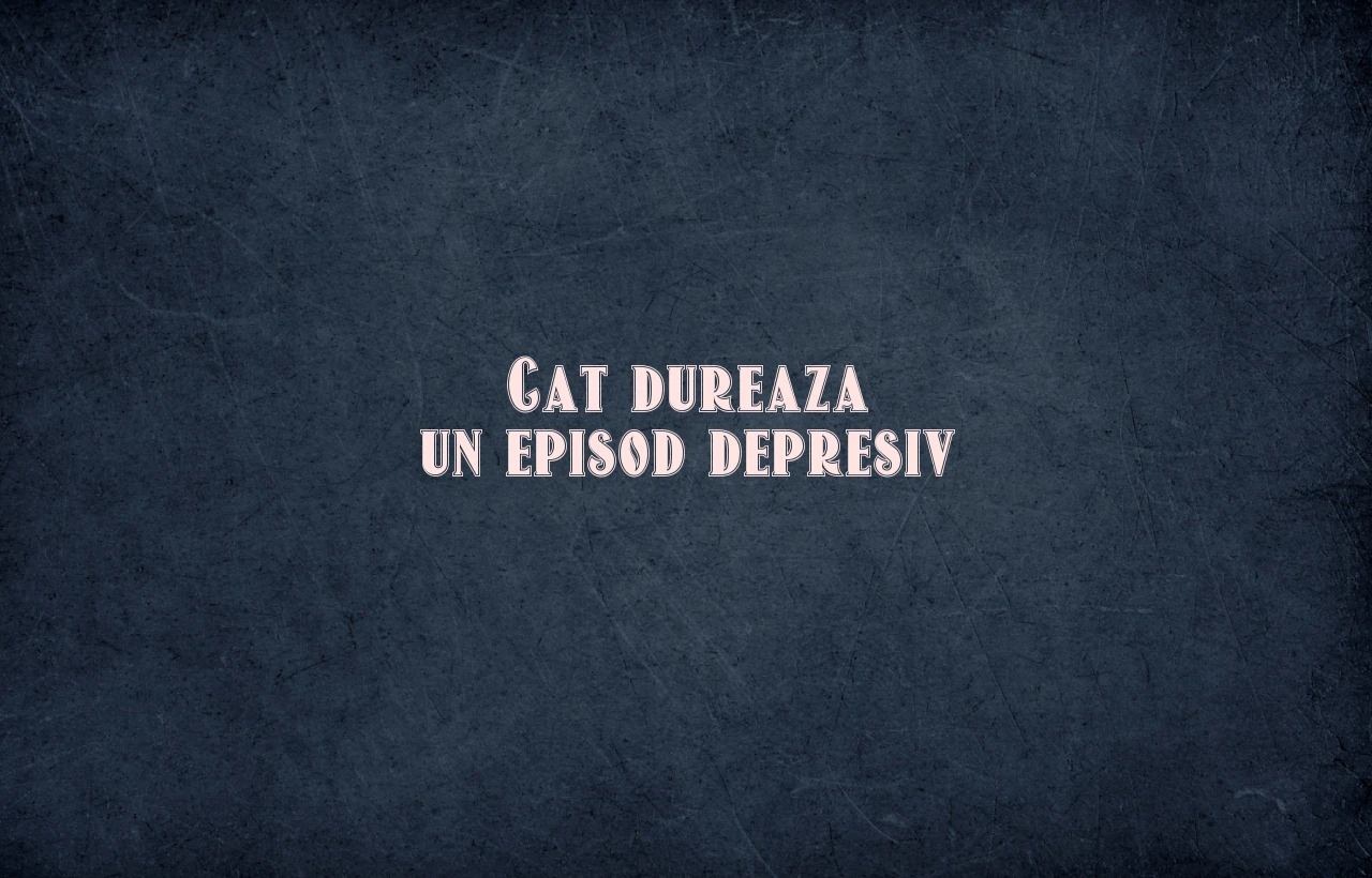 Cat dureaza un episod depresiv
