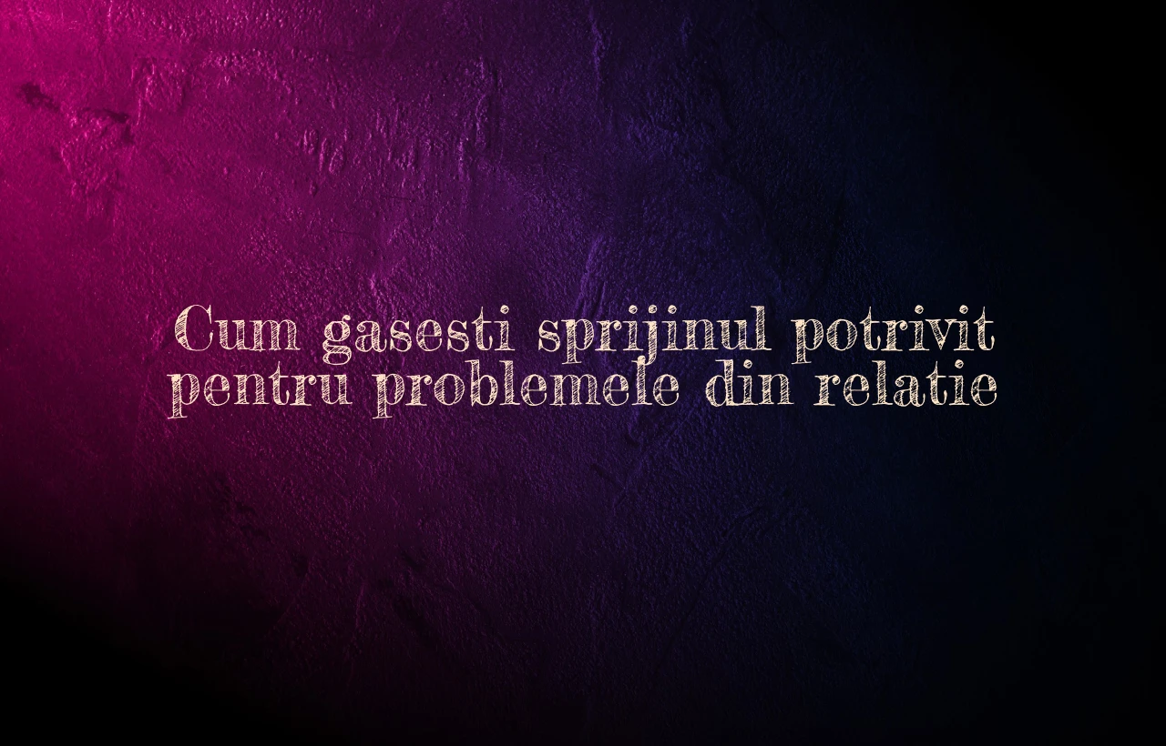 Cum gasesti sprijinul potrivit pentru problemele din relatie
