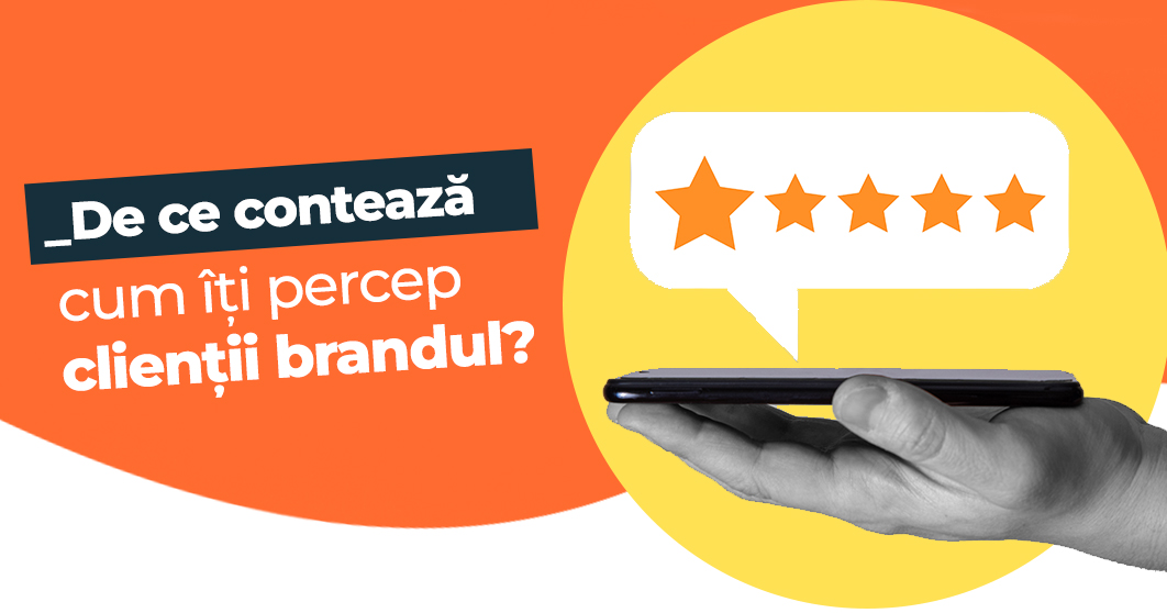De ce contează cum îți percep clienții brandul?